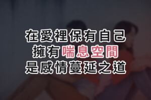 在愛裡保有自己！擁有「喘息空間」，是感情蔓延之道