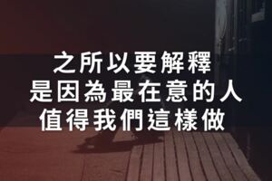 之所以要解釋，是因為最在意的人，值得我們這樣做。