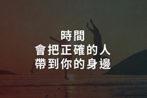 時間會把正確的人帶到你的身邊