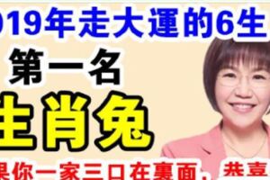 2019年，這6個生肖要走大運，如果你一家三口在裡面，恭喜你