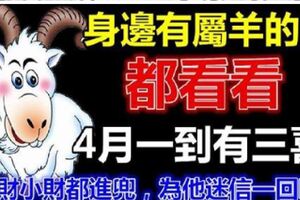 4月一到橫財臨頭，屬羊人馬上有三喜。