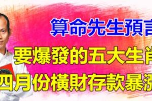 算命先生預言：這五大生肖四月份要爆發了！橫財存款一直上升