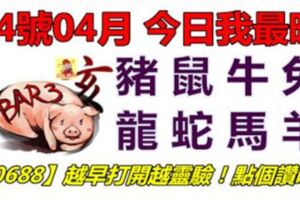 14號04月，今日我最旺！豬鼠牛兔龍蛇馬羊！【10688】越早打開越靈驗！點個讚吧！