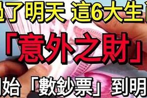 過了明天，這六大生肖意外「中頭獎」，開始「數鈔票」