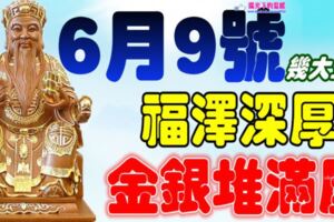 6月9號開始福澤深厚，金銀堆滿屋