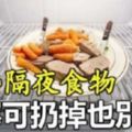 別嫌浪費！這些隔夜食物，寧可扔掉也別吃！尤其是第3種人人都喜歡留！要注意！