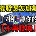 手機發燙怎麼辦？教你「7招」讓你的手機「不再發燒」！