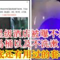 知名5星級酒店被曝不換床單，不擦馬桶以及不洗漱口杯！床底還有用過的套套！