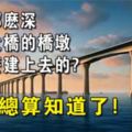 海水那麼深，跨海大橋的橋墩是怎麼建上去的？現在總算知道了！