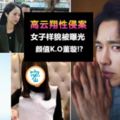 高雲翔是被冤枉的?已婚36歲女自願和2人6腳起舞卻不敢認?老公發現後誣告對方性侵~