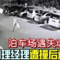 （有現場視頻看）泊車場遇失魂司機女助理經理遭撞後逃送命