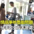 醫院內情侶爭吵墮胎問題，賤男要分手因女友不是處女《內附視頻》