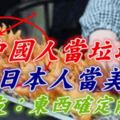 中國人當垃圾，被日本人當美食，網友：東西確定能吃？