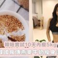 韓妞實試10天內瘦5kg？韓國SNS瘋傳「燕麥牛奶瘦身法」！來試試唄？