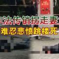 控訴非法傳銷拐走妻女男子難忍悲憤跳樓死