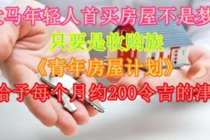 大馬年輕人首買房屋不是夢！只要是收購族《青年房屋計劃》將給予每個月約200令吉的津貼！