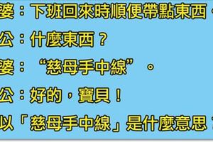 老婆打給老公要他買東西回家，老公問「要買什麼」，老婆回「慈母手中線」，老公興奮狼嚎「我馬上買回去！」