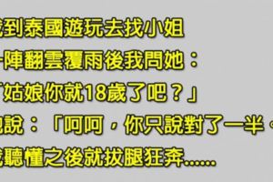 他到泰國找小姐翻雲覆雨，他問對方「姑娘你18歲？」，沒想到才說完一句話就讓他拔腿狂奔？