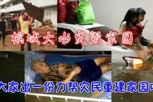 檳城大水災毀家園，大家出一份力幫災民重建家園吧！