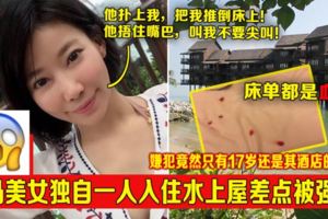 大馬美女獨自一人入住LangkawiVilla水上屋差點被強奸！嫌犯竟然只有17歲還是其酒店的員工！