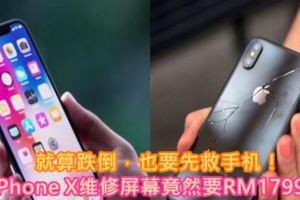 【就算跌倒，也要先救手機！】iPhoneX維修屏幕竟然要RM1799！