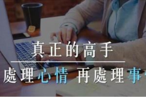 別再帶著情緒做事了...真正的高手往往先處理「心情」，再處理「事情」！（值得深思...）