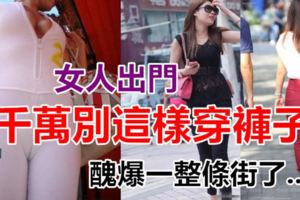 女人出門，千萬別「這樣穿褲子」，醜爆一整條街了！