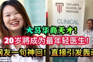 【大馬華裔天才】20歲將成為大馬最年輕醫生！網友一句神回！直接引發轟動！