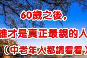 60歲之後，誰才是真正最親的人？說的太好了，中老年人都請看看