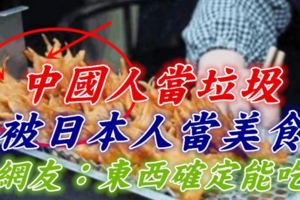 中國人當垃圾，被日本人當美食，網友：東西確定能吃？