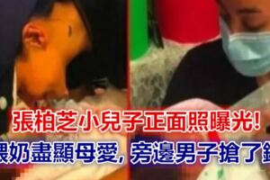 張柏芝小兒子正面照曝光!餵奶盡顯母愛,旁邊男子搶了鏡