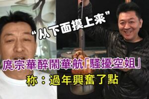 「從下面摸上來」庹宗華醉鬧華航「騷擾空姐」遭航警調查。庹宗華：過年興奮了點