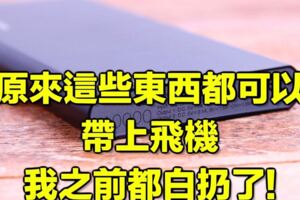 原來這些東西都可以帶上飛機?都白扔了!怎樣才能把隨身攜帶的「違禁品」帶上飛機呢？