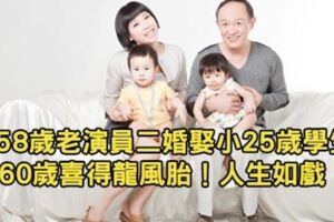58歲臺灣國寶級演員，前妻跳海，娶小25歲學生備受爭議！60歲喜當爸，真是人生如戲！