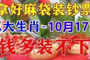 10月17日橫財連發錢多裝不下，拿好麻袋裝鈔票的生肖