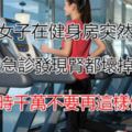 27歲女子在健身房突然昏厥，送醫急診發現腎都壞掉了！運動時千萬不要再這樣做了！