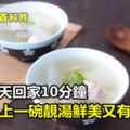 累了一天回家，10分鐘讓你喝上一碗靚湯，鮮美又有營養！