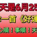 今天是6月25日，送你一首《好運來》，祝你心順！事順！天天順！