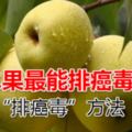 哪種水果最能排癌毒？「排癌毒」方法