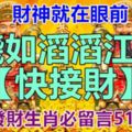 財神就在眼前，錢如滔滔江水，【快接財】，六大發財生肖必留言51868！