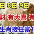 1月7.8.9日有橫財，有大喜，有大獎，8生肖接住富10年！