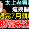 太上老君說：這幾個生肖過完7月就轉運，財富裝滿車，過個大肥年！