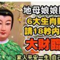 地母娘娘賜福，6大生肖大財臨頭，【各位請接財】