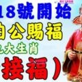 4月18號起大伯公賜福，九大生肖請接福~