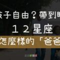 「給小孩自由？帶到睡著？」１２星座爸爸都是「這樣」帶小孩！真的會讓媽媽崩潰呀！