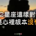 「你根本不愛我！」12星座會這樣對你，就是心裡根本沒有你！別再為他浪費真心了！