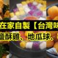 教你在家自製【台灣味】鹽酥雞、地瓜球、芋圓！