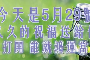 今天是5月29號，久久的祝福送給你！誰打開，誰就鴻運當頭！