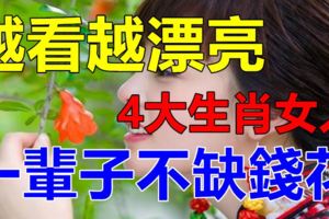 越看越漂亮，一輩子不缺錢花的4大生肖女人！