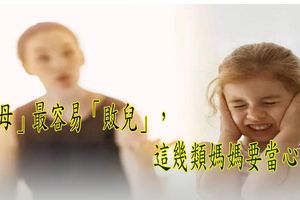 「慈母」最容易「敗兒」，這幾類媽媽要當心了！